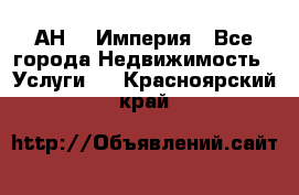 АН    Империя - Все города Недвижимость » Услуги   . Красноярский край